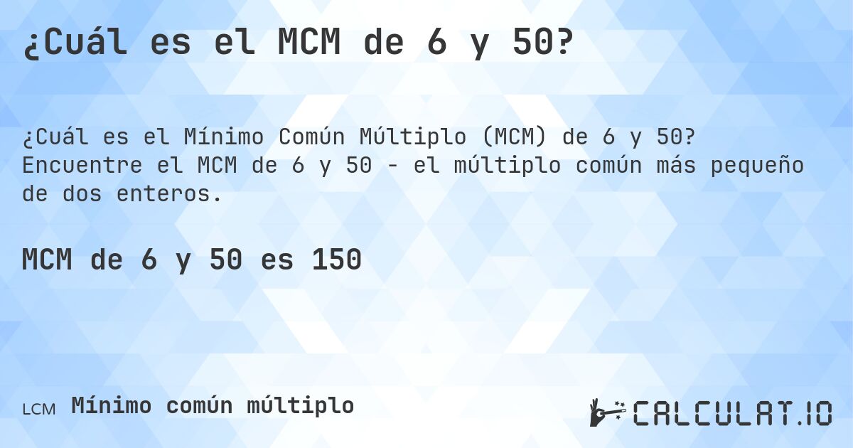 ¿Cuál es el MCM de 6 y 50?. Encuentre el MCM de 6 y 50 - el múltiplo común más pequeño de dos enteros.