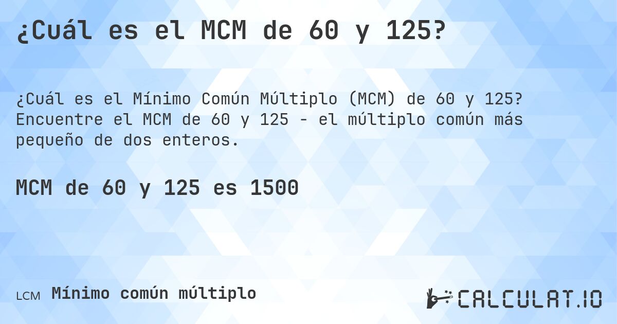 ¿Cuál es el MCM de 60 y 125?. Encuentre el MCM de 60 y 125 - el múltiplo común más pequeño de dos enteros.
