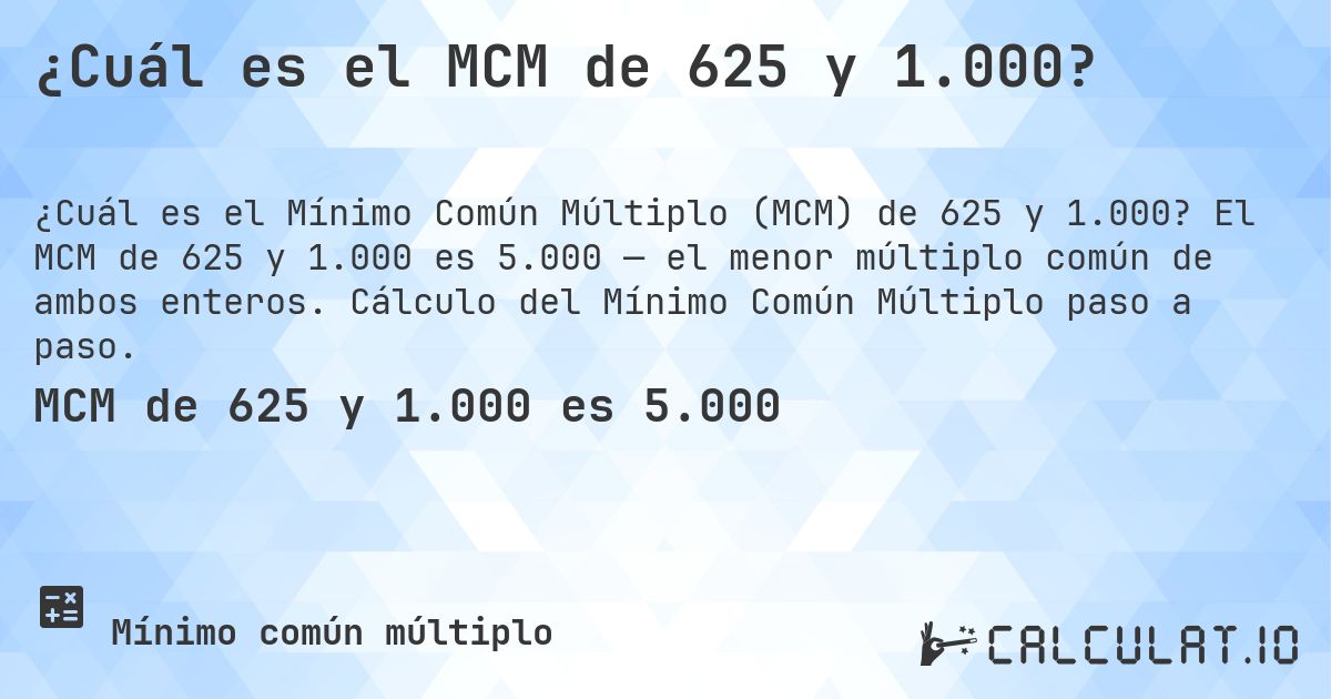 ¿Cuál es el MCM de 625 y 1.000?. El MCM de 625 y 1.000 es 5.000 — el menor múltiplo común de ambos enteros. Cálculo del Mínimo Común Múltiplo paso a paso.
