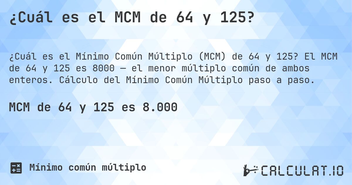 ¿Cuál es el MCM de 64 y 125?. El MCM de 64 y 125 es 8000 — el menor múltiplo común de ambos enteros. Cálculo del Mínimo Común Múltiplo paso a paso.