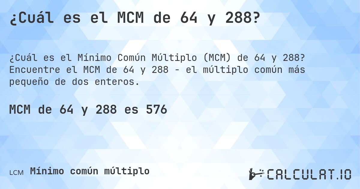 ¿Cuál es el MCM de 64 y 288?. Encuentre el MCM de 64 y 288 - el múltiplo común más pequeño de dos enteros.