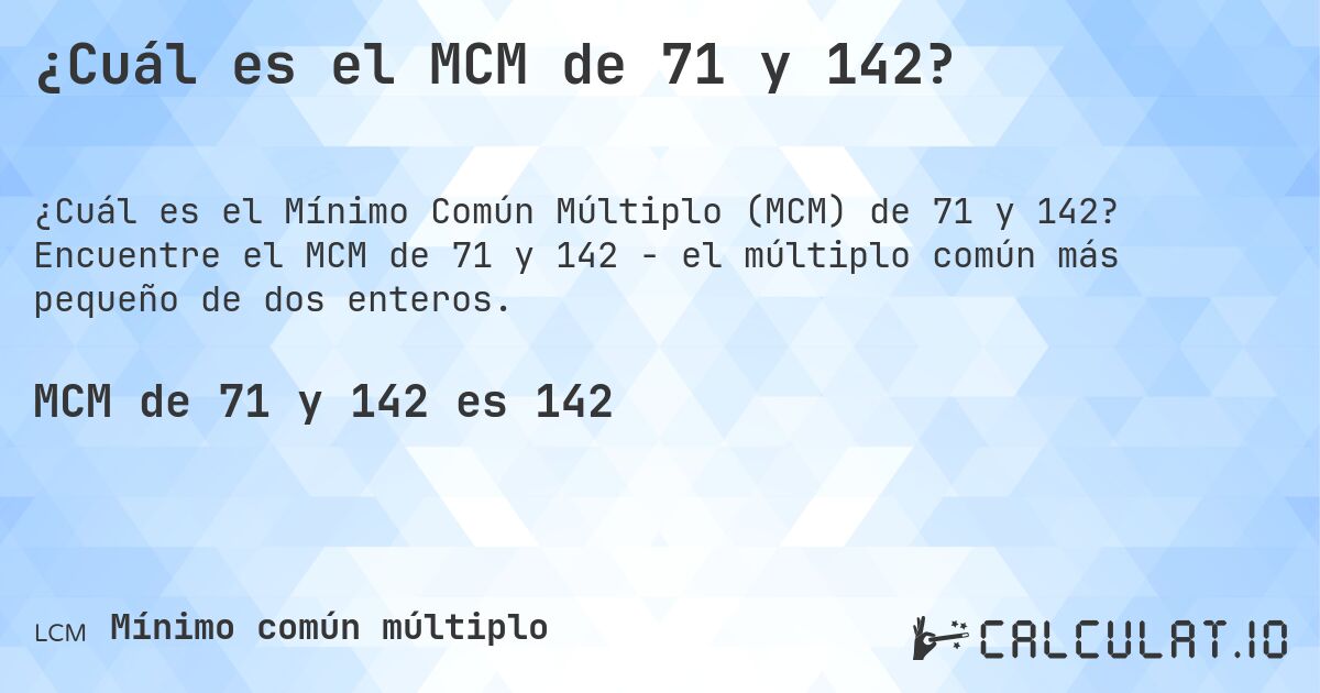 ¿Cuál es el MCM de 71 y 142?. Encuentre el MCM de 71 y 142 - el múltiplo común más pequeño de dos enteros.