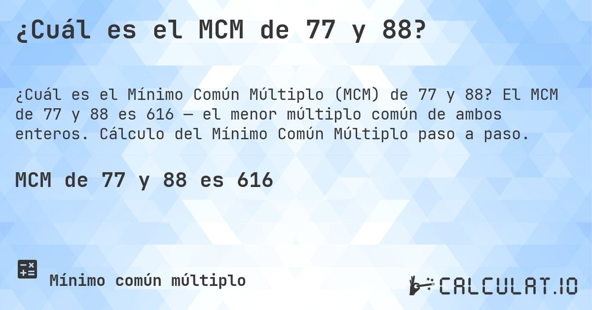 ¿Cuál es el MCM de 77 y 88?. El MCM de 77 y 88 es 616 — el menor múltiplo común de ambos enteros. Cálculo del Mínimo Común Múltiplo paso a paso.