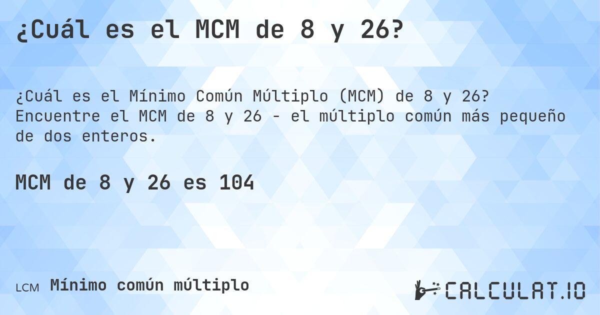 ¿Cuál es el MCM de 8 y 26?. Encuentre el MCM de 8 y 26 - el múltiplo común más pequeño de dos enteros.
