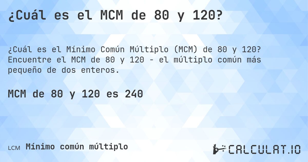 ¿Cuál es el MCM de 80 y 120?. Encuentre el MCM de 80 y 120 - el múltiplo común más pequeño de dos enteros.