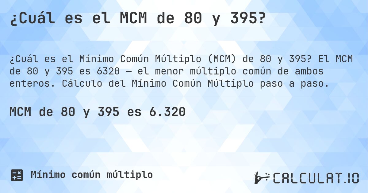 ¿Cuál es el MCM de 80 y 395?. El MCM de 80 y 395 es 6320 — el menor múltiplo común de ambos enteros. Cálculo del Mínimo Común Múltiplo paso a paso.