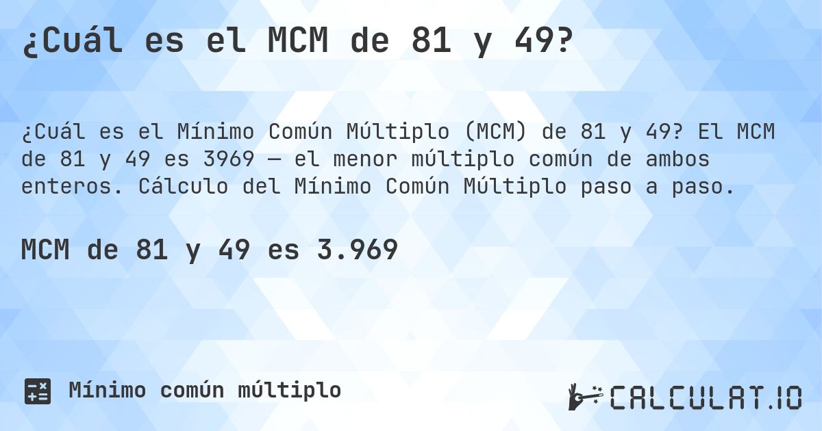 ¿Cuál es el MCM de 81 y 49?. El MCM de 81 y 49 es 3969 — el menor múltiplo común de ambos enteros. Cálculo del Mínimo Común Múltiplo paso a paso.