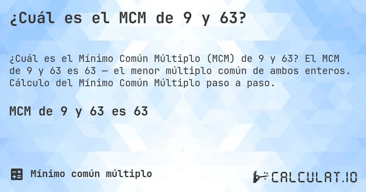¿Cuál es el MCM de 9 y 63?. El MCM de 9 y 63 es 63 — el menor múltiplo común de ambos enteros. Cálculo del Mínimo Común Múltiplo paso a paso.