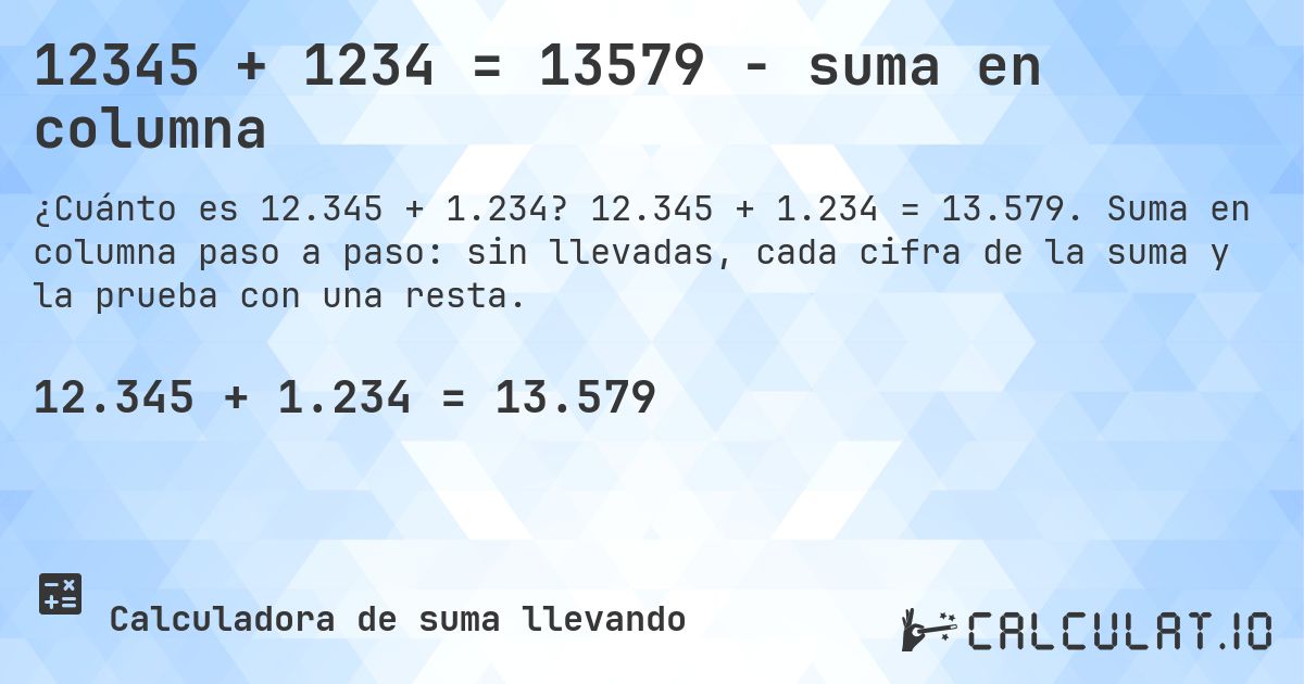 12345 + 1234 = 13579 - suma en columna. 12.345 + 1.234 = 13.579. Suma en columna paso a paso: sin llevadas, cada cifra de la suma y la prueba con una resta.