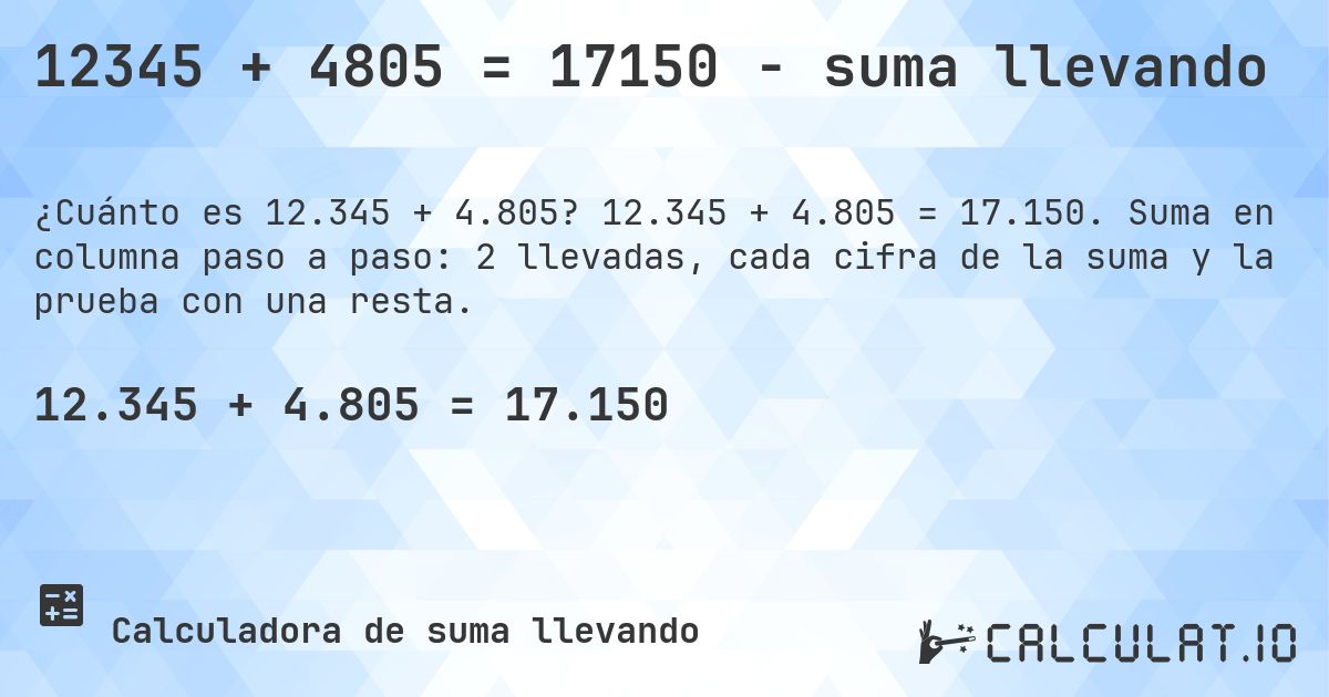 12345 + 4805 = 17150 - suma llevando. 12.345 + 4.805 = 17.150. Suma en columna paso a paso: 2 llevadas, cada cifra de la suma y la prueba con una resta.