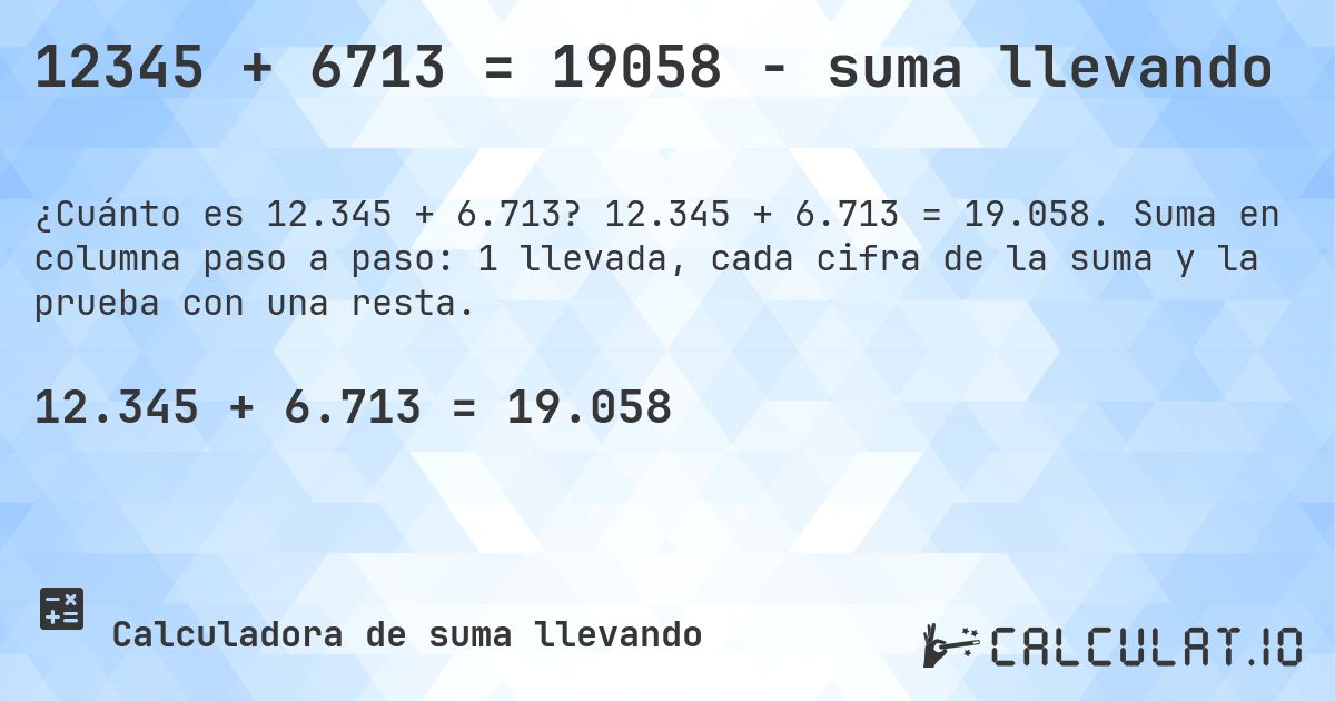 12345 + 6713 = 19058 - suma llevando. 12.345 + 6.713 = 19.058. Suma en columna paso a paso: 1 llevada, cada cifra de la suma y la prueba con una resta.