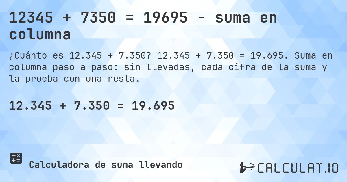 12345 + 7350 = 19695 - suma en columna. 12.345 + 7.350 = 19.695. Suma en columna paso a paso: sin llevadas, cada cifra de la suma y la prueba con una resta.