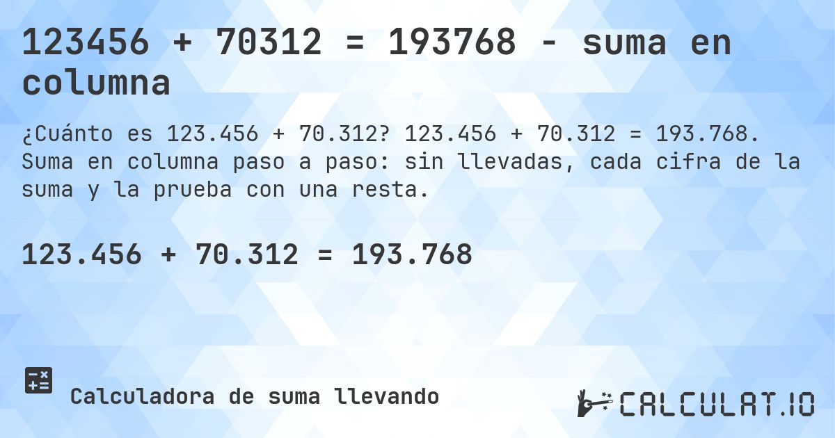 123456 + 70312 = 193768 - suma en columna. 123.456 + 70.312 = 193.768. Suma en columna paso a paso: sin llevadas, cada cifra de la suma y la prueba con una resta.