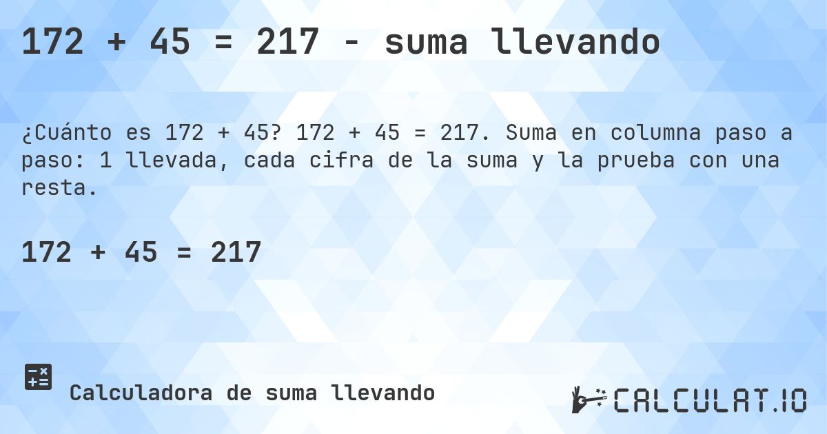 172 + 45 = 217 - suma llevando. 172 + 45 = 217. Suma en columna paso a paso: 1 llevada, cada cifra de la suma y la prueba con una resta.