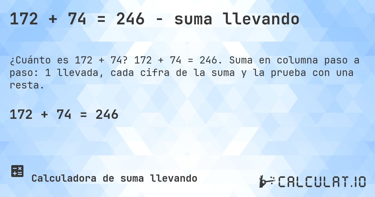 172 + 74 = 246 - suma llevando. 172 + 74 = 246. Suma en columna paso a paso: 1 llevada, cada cifra de la suma y la prueba con una resta.