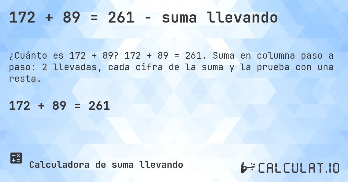 172 + 89 = 261 - suma llevando. 172 + 89 = 261. Suma en columna paso a paso: 2 llevadas, cada cifra de la suma y la prueba con una resta.