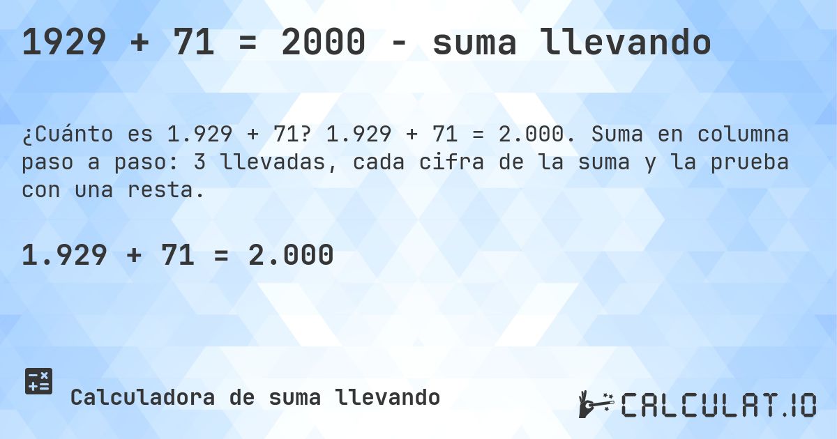 1929 + 71 = 2000 - suma llevando. 1.929 + 71 = 2.000. Suma en columna paso a paso: 3 llevadas, cada cifra de la suma y la prueba con una resta.
