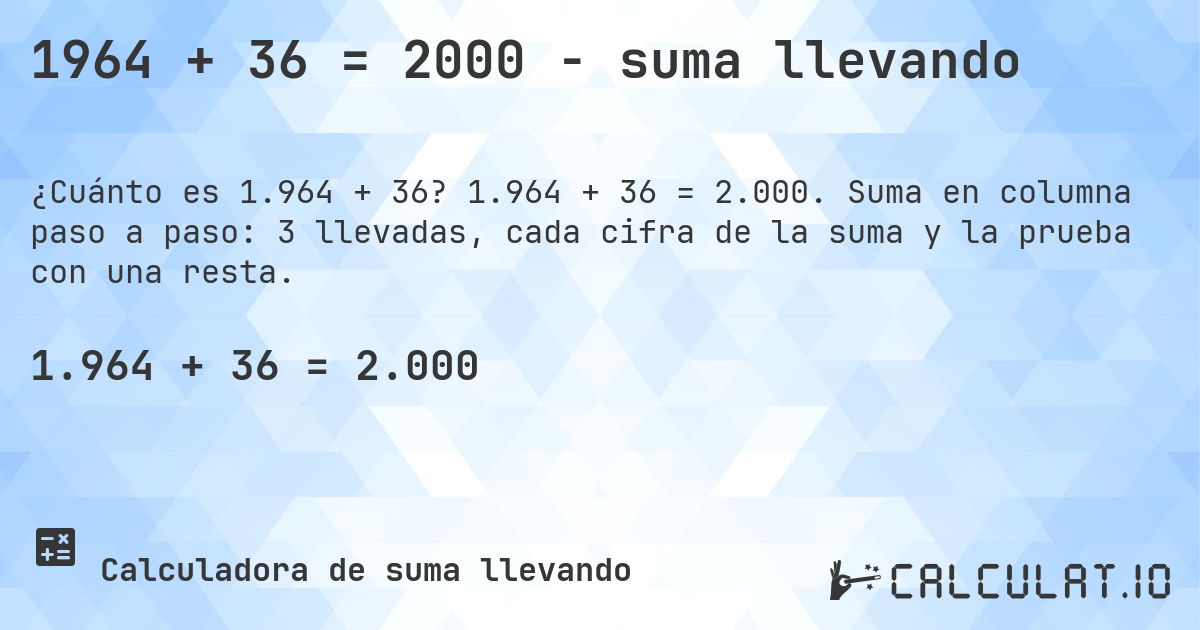 1964 + 36 = 2000 - suma llevando. 1.964 + 36 = 2.000. Suma en columna paso a paso: 3 llevadas, cada cifra de la suma y la prueba con una resta.