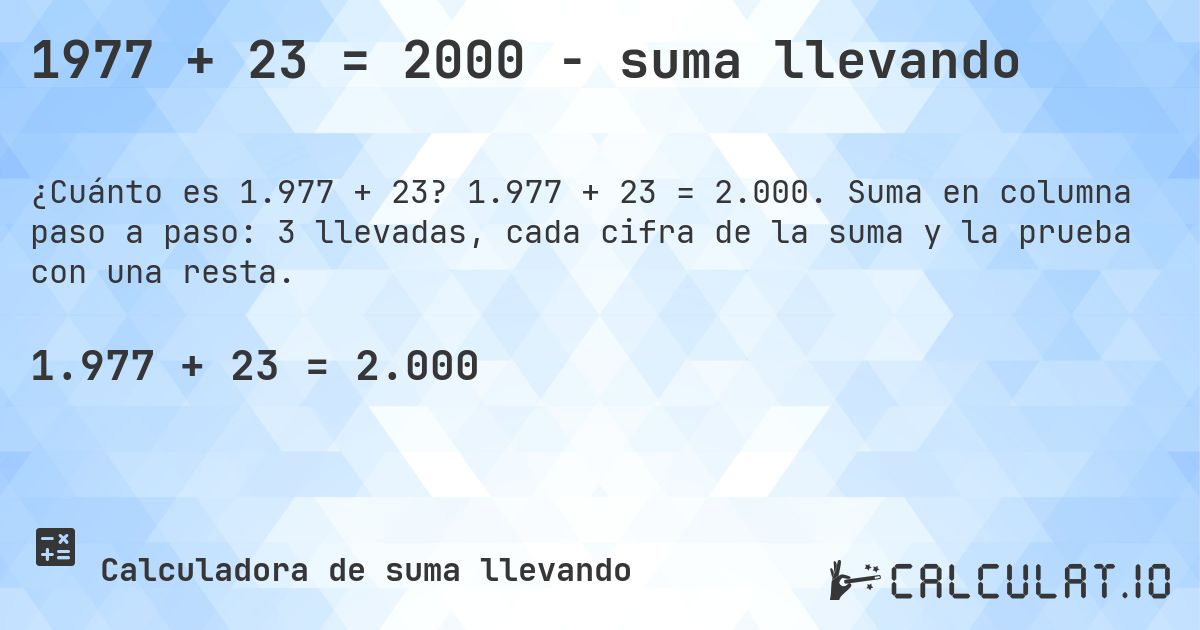 1977 + 23 = 2000 - suma llevando. 1.977 + 23 = 2.000. Suma en columna paso a paso: 3 llevadas, cada cifra de la suma y la prueba con una resta.