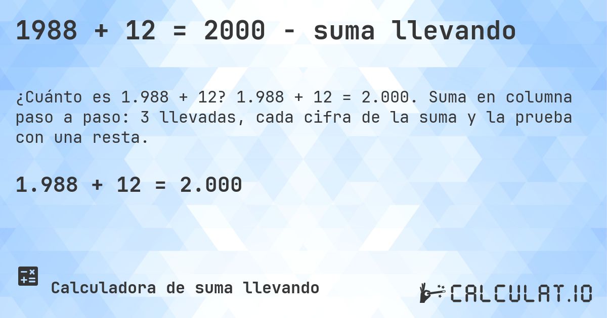 1988 + 12 = 2000 - suma llevando. 1.988 + 12 = 2.000. Suma en columna paso a paso: 3 llevadas, cada cifra de la suma y la prueba con una resta.