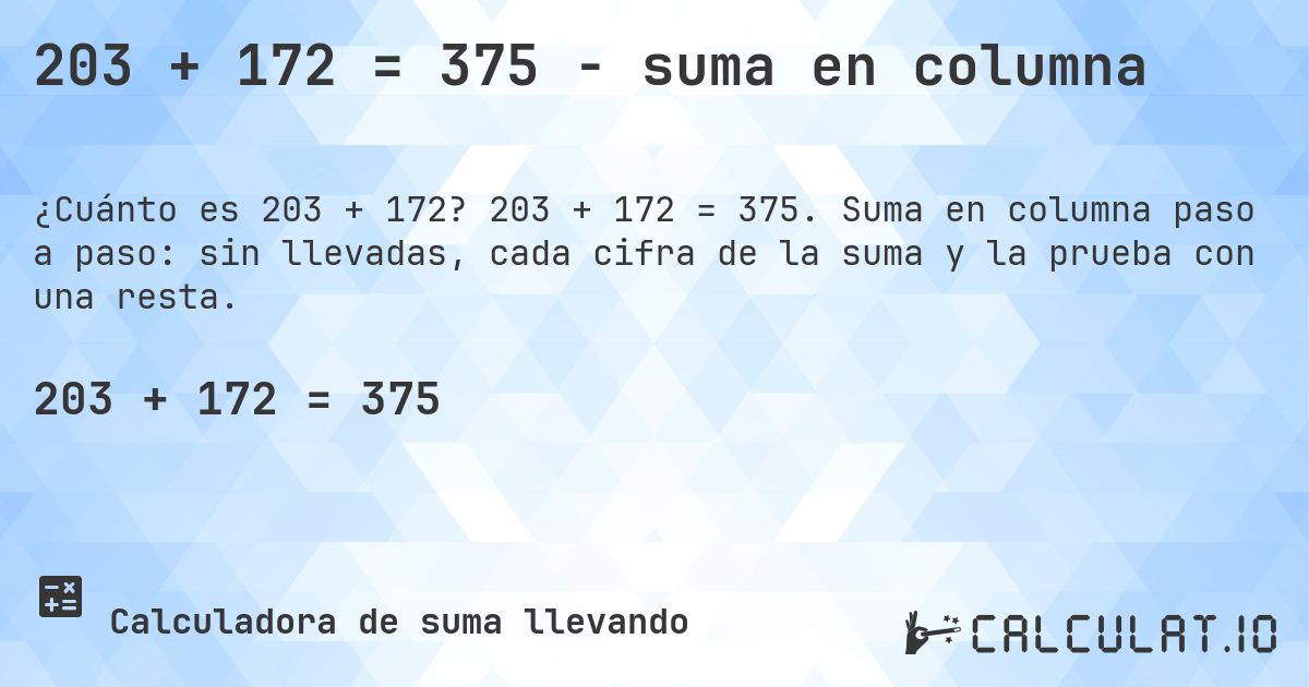 203 + 172 = 375 - suma en columna. 203 + 172 = 375. Suma en columna paso a paso: sin llevadas, cada cifra de la suma y la prueba con una resta.