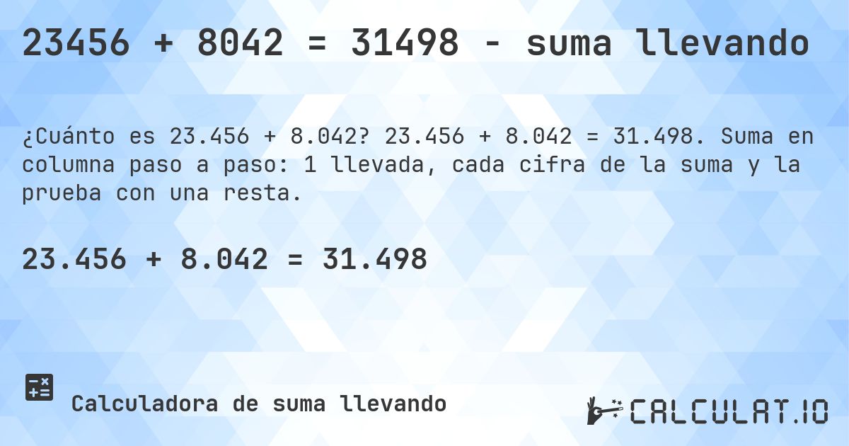 23456 + 8042 = 31498 - suma llevando. 23.456 + 8.042 = 31.498. Suma en columna paso a paso: 1 llevada, cada cifra de la suma y la prueba con una resta.