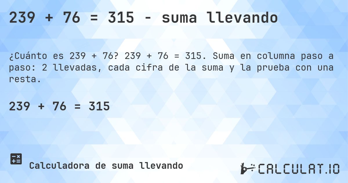239 + 76 = 315 - suma llevando. 239 + 76 = 315. Suma en columna paso a paso: 2 llevadas, cada cifra de la suma y la prueba con una resta.