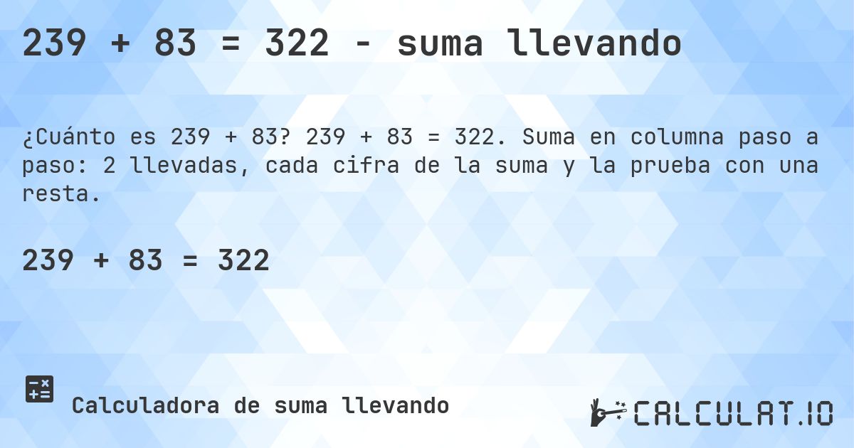 239 + 83 = 322 - suma llevando. 239 + 83 = 322. Suma en columna paso a paso: 2 llevadas, cada cifra de la suma y la prueba con una resta.
