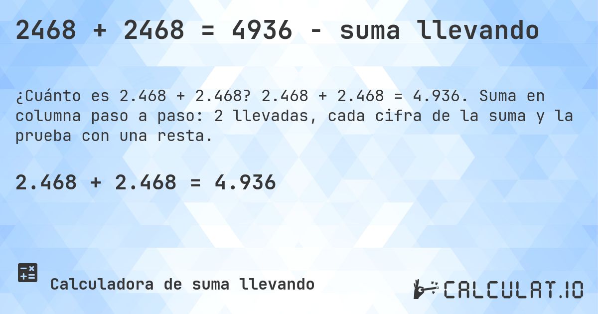 2468 + 2468 = 4936 - suma llevando. 2.468 + 2.468 = 4.936. Suma en columna paso a paso: 2 llevadas, cada cifra de la suma y la prueba con una resta.