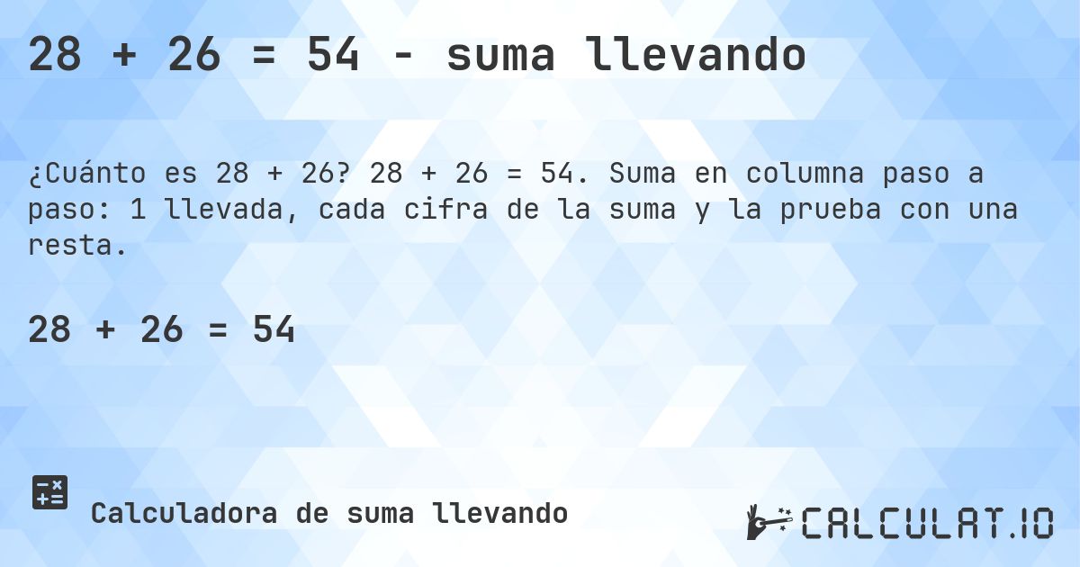 28 + 26 = 54 - suma llevando. 28 + 26 = 54. Suma en columna paso a paso: 1 llevada, cada cifra de la suma y la prueba con una resta.