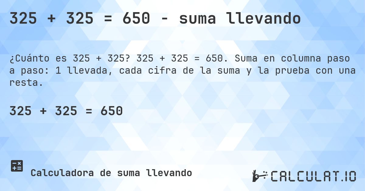 325 + 325 = 650 - suma llevando. 325 + 325 = 650. Suma en columna paso a paso: 1 llevada, cada cifra de la suma y la prueba con una resta.