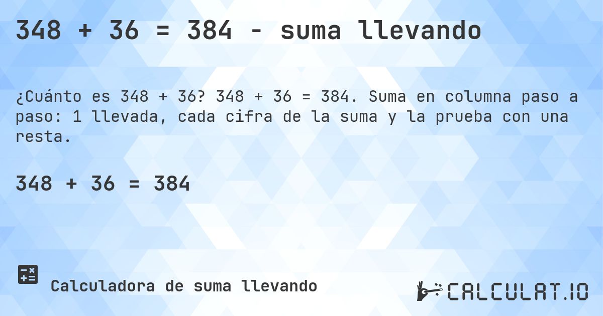 348 + 36 = 384 - suma llevando. 348 + 36 = 384. Suma en columna paso a paso: 1 llevada, cada cifra de la suma y la prueba con una resta.