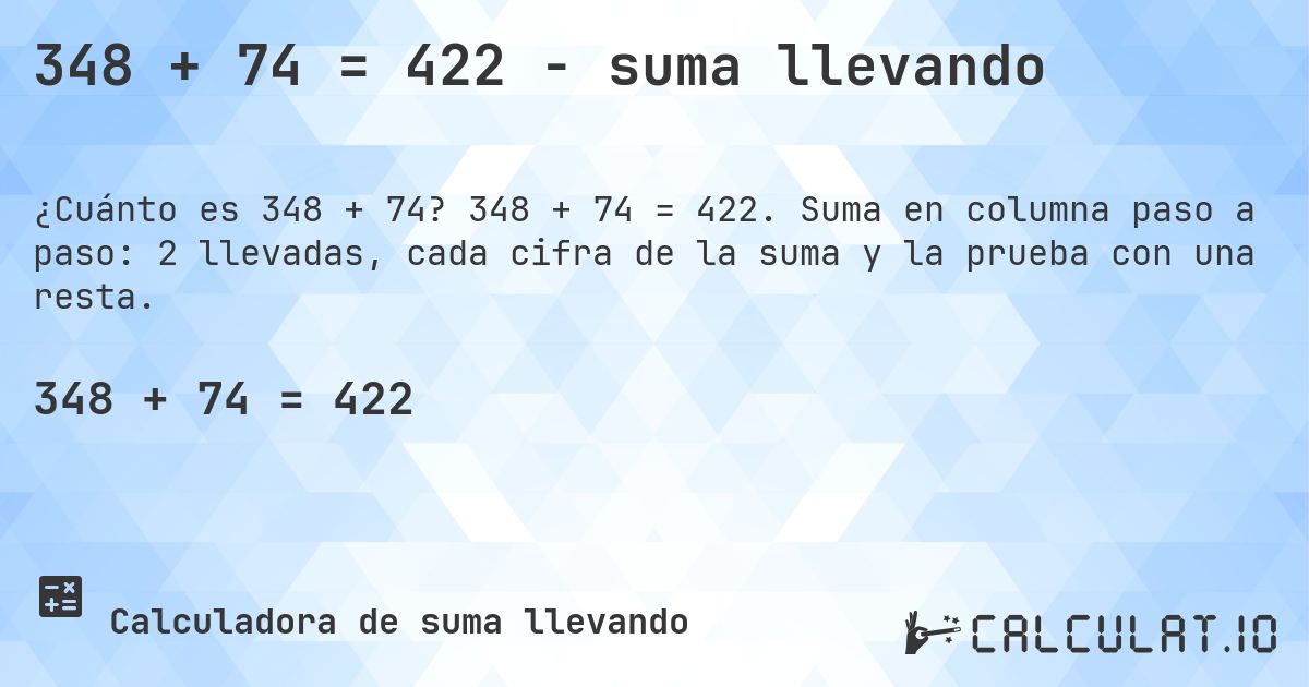 348 + 74 = 422 - suma llevando. 348 + 74 = 422. Suma en columna paso a paso: 2 llevadas, cada cifra de la suma y la prueba con una resta.