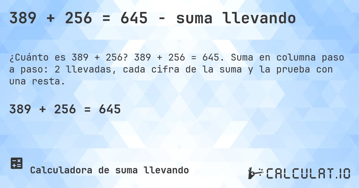 389 + 256 = 645 - suma llevando. 389 + 256 = 645. Suma en columna paso a paso: 2 llevadas, cada cifra de la suma y la prueba con una resta.