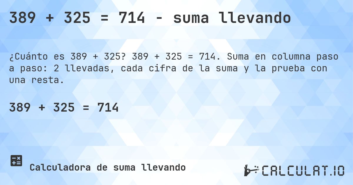 389 + 325 = 714 - suma llevando. 389 + 325 = 714. Suma en columna paso a paso: 2 llevadas, cada cifra de la suma y la prueba con una resta.