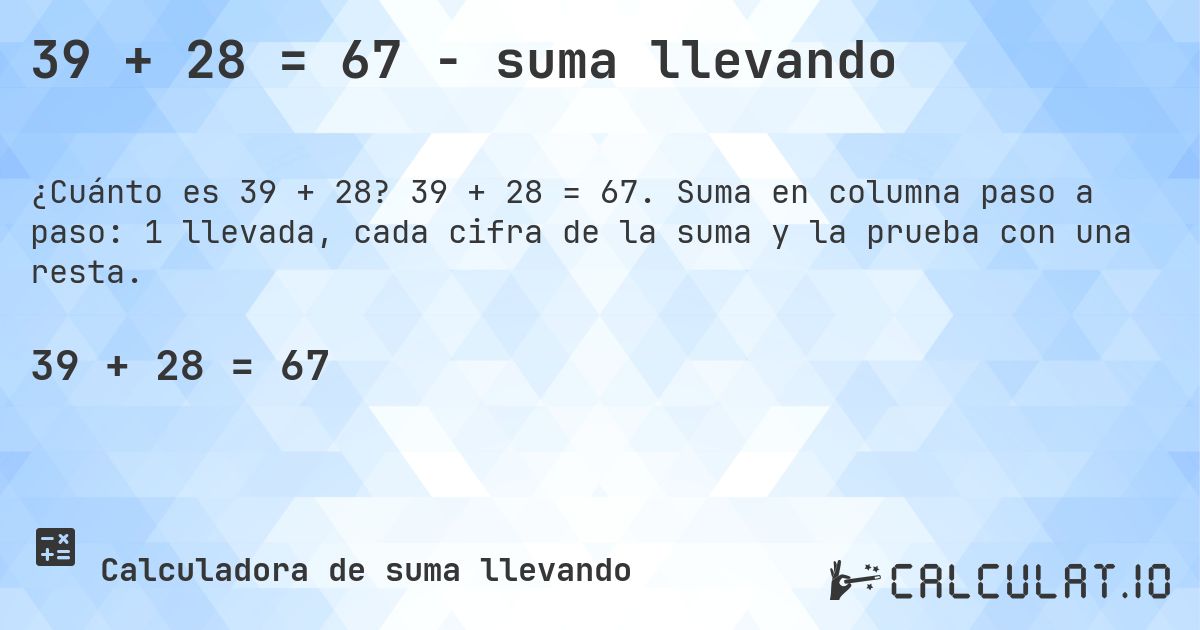 39 + 28 = 67 - suma llevando. 39 + 28 = 67. Suma en columna paso a paso: 1 llevada, cada cifra de la suma y la prueba con una resta.