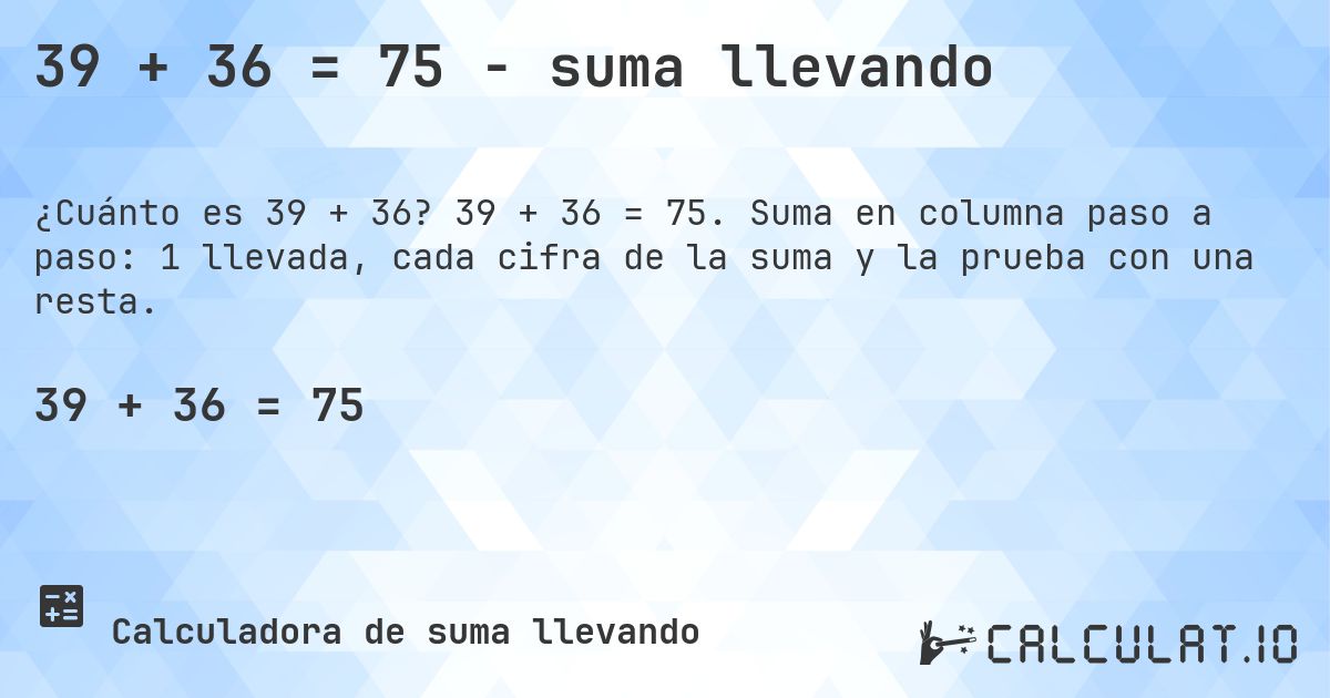 39 + 36 = 75 - suma llevando. 39 + 36 = 75. Suma en columna paso a paso: 1 llevada, cada cifra de la suma y la prueba con una resta.