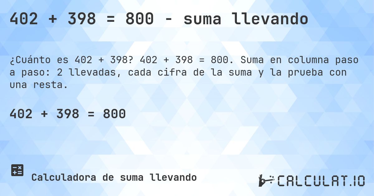 402 + 398 = 800 - suma llevando. 402 + 398 = 800. Suma en columna paso a paso: 2 llevadas, cada cifra de la suma y la prueba con una resta.