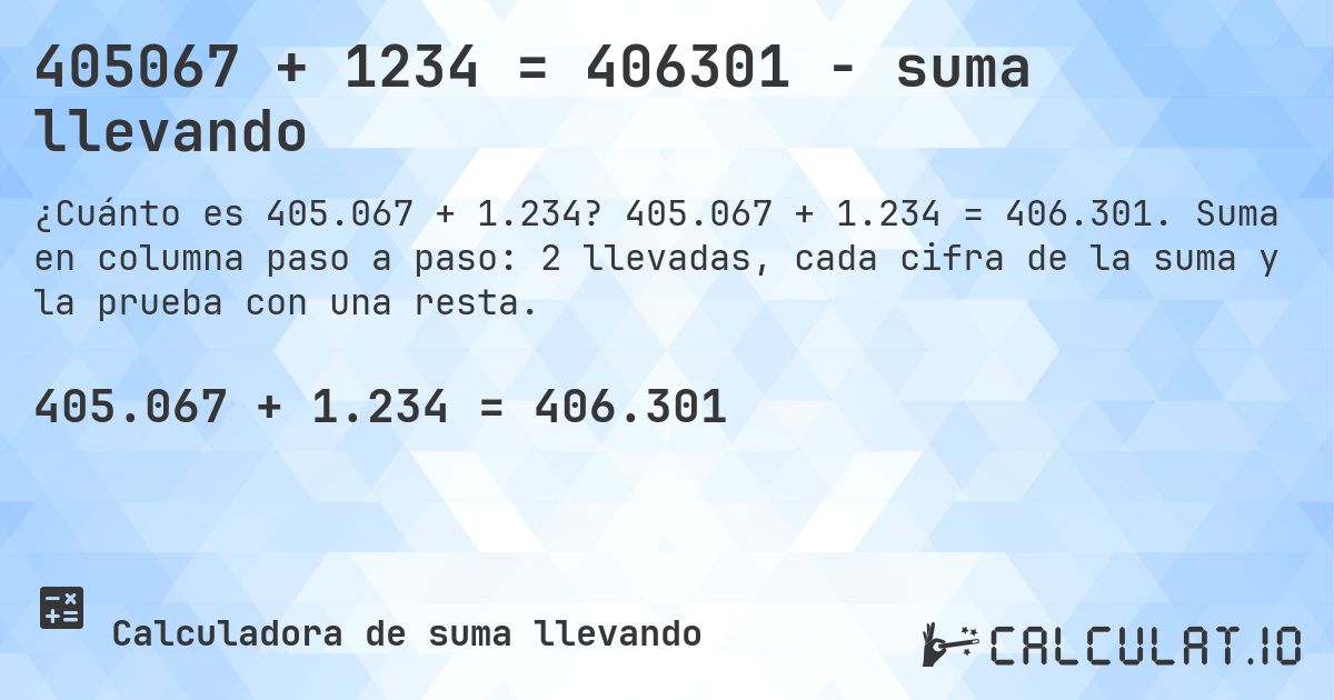 405067 + 1234 = 406301 - suma llevando. 405.067 + 1.234 = 406.301. Suma en columna paso a paso: 2 llevadas, cada cifra de la suma y la prueba con una resta.