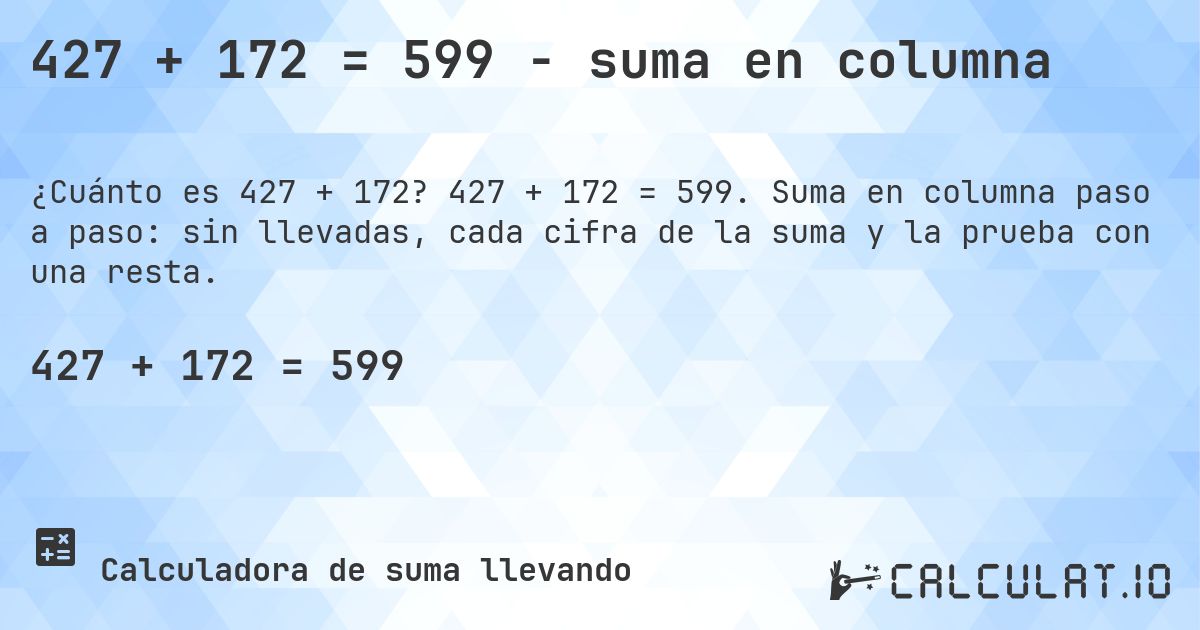427 + 172 = 599 - suma en columna. 427 + 172 = 599. Suma en columna paso a paso: sin llevadas, cada cifra de la suma y la prueba con una resta.