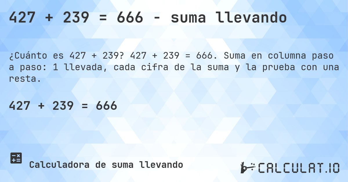 427 + 239 = 666 - suma llevando. 427 + 239 = 666. Suma en columna paso a paso: 1 llevada, cada cifra de la suma y la prueba con una resta.