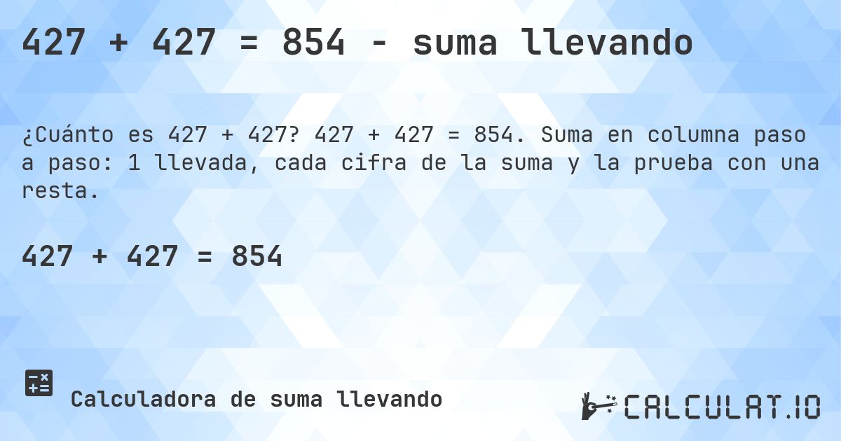 427 + 427 = 854 - suma llevando. 427 + 427 = 854. Suma en columna paso a paso: 1 llevada, cada cifra de la suma y la prueba con una resta.
