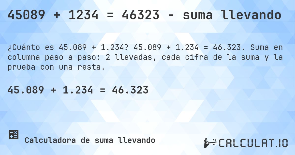 45089 + 1234 = 46323 - suma llevando. 45.089 + 1.234 = 46.323. Suma en columna paso a paso: 2 llevadas, cada cifra de la suma y la prueba con una resta.