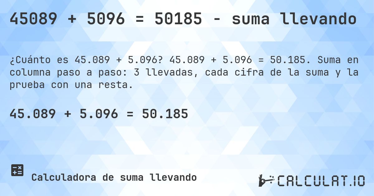 45089 + 5096 = 50185 - suma llevando. 45.089 + 5.096 = 50.185. Suma en columna paso a paso: 3 llevadas, cada cifra de la suma y la prueba con una resta.