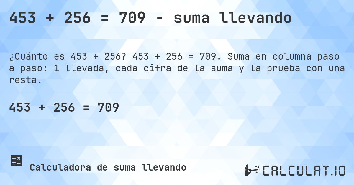 453 + 256 = 709 - suma llevando. 453 + 256 = 709. Suma en columna paso a paso: 1 llevada, cada cifra de la suma y la prueba con una resta.