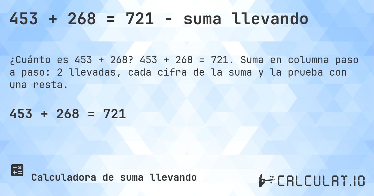 453 + 268 = 721 - suma llevando. 453 + 268 = 721. Suma en columna paso a paso: 2 llevadas, cada cifra de la suma y la prueba con una resta.