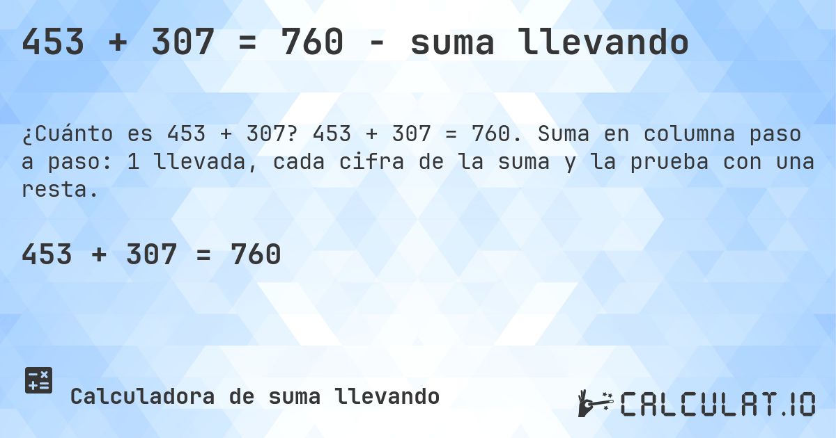 453 + 307 = 760 - suma llevando. 453 + 307 = 760. Suma en columna paso a paso: 1 llevada, cada cifra de la suma y la prueba con una resta.