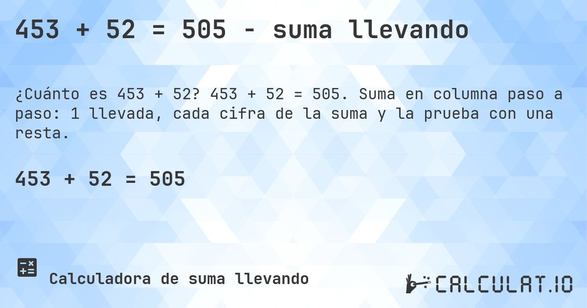 453 + 52 = 505 - suma llevando. 453 + 52 = 505. Suma en columna paso a paso: 1 llevada, cada cifra de la suma y la prueba con una resta.