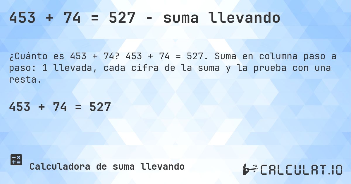 453 + 74 = 527 - suma llevando. 453 + 74 = 527. Suma en columna paso a paso: 1 llevada, cada cifra de la suma y la prueba con una resta.