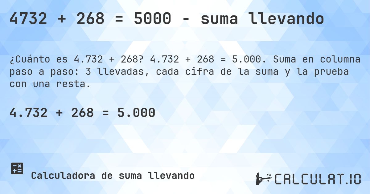 4732 + 268 = 5000 - suma llevando. 4.732 + 268 = 5.000. Suma en columna paso a paso: 3 llevadas, cada cifra de la suma y la prueba con una resta.